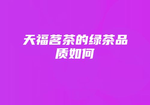 天福茗茶的绿茶品质如何