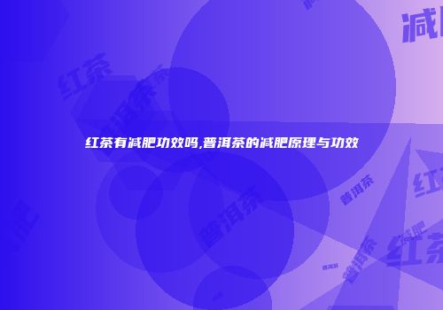 红茶有减肥功效吗,普洱茶的减肥原理与功效