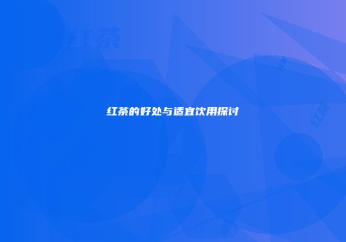 红茶的好处与适宜饮用探讨