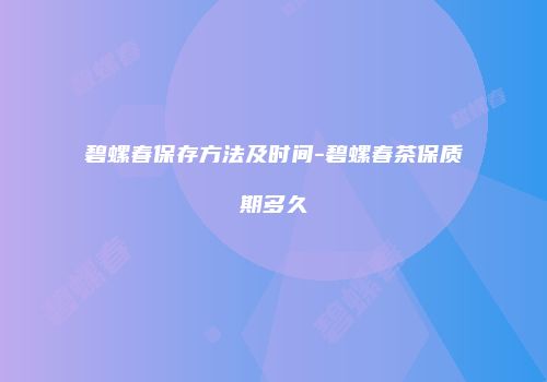 碧螺春保存方法及时间-碧螺春茶保质期多久