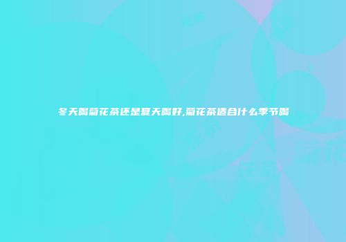 冬天喝菊花茶还是夏天喝好,菊花茶适合什么季节喝
