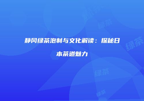 静冈绿茶泡制与文化解读：探秘日本茶道魅力