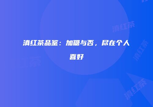 滇红茶品鉴：加糖与否，尽在个人喜好