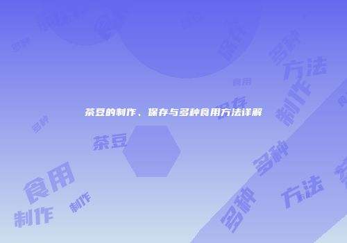 茶豆的制作、保存与多种食用方法详解