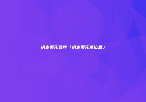 桐乡菊花品牌「桐乡菊花茶位置」