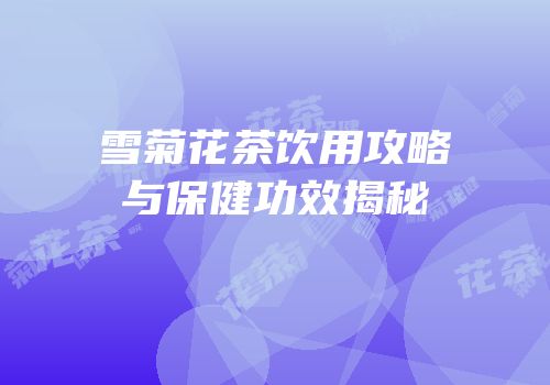雪菊花茶饮用攻略与保健功效揭秘