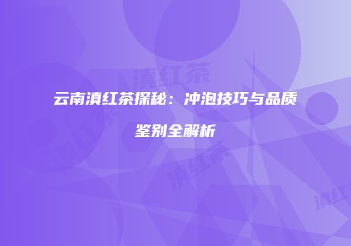 云南滇红茶探秘：冲泡技巧与品质鉴别全解析