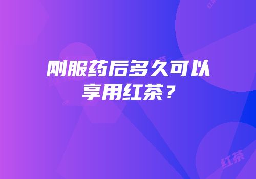 刚服药后多久可以享用红茶？