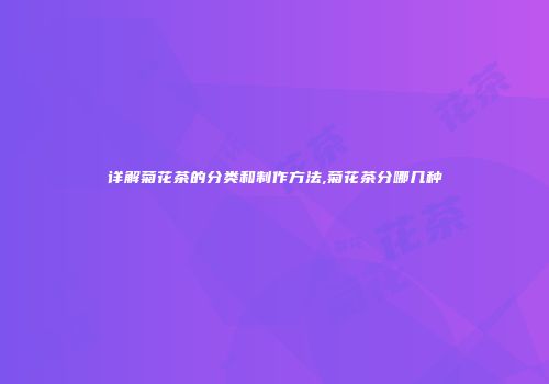 详解菊花茶的分类和制作方法,菊花茶分哪几种