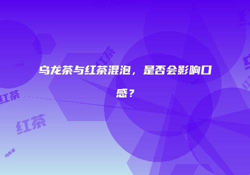 乌龙茶与红茶混泡，是否会影响口感？