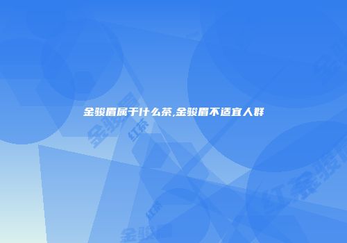 金骏眉属于什么茶,金骏眉不适宜人群