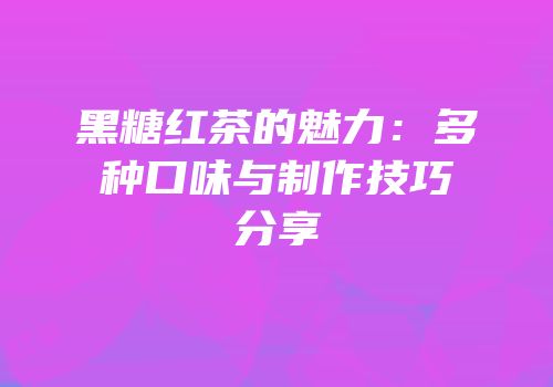 黑糖红茶的魅力：多种口味与制作技巧分享