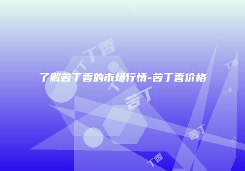 了解苦丁香的市场行情-苦丁香价格