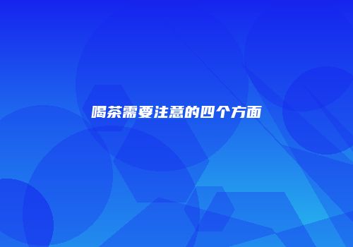 喝茶需要注意的四个方面