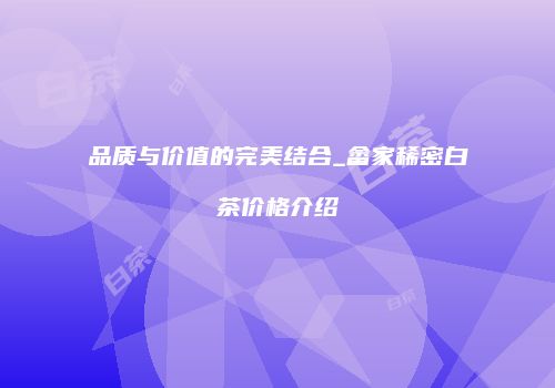 品质与价值的完美结合_畲家稀密白茶价格介绍