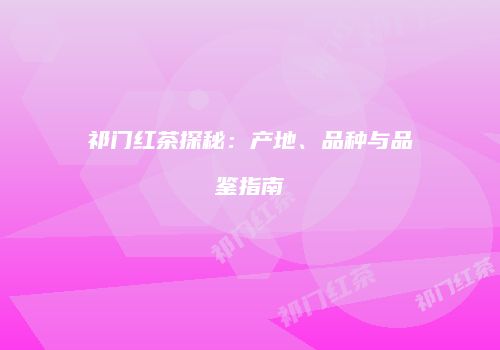 祁门红茶探秘：产地、品种与品鉴指南