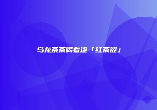乌龙茶茶喝着涩「红茶涩」