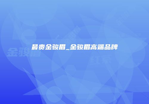 最贵金骏眉_金骏眉高端品牌