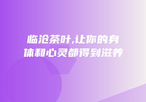 临沧茶叶,让你的身体和心灵都得到滋养