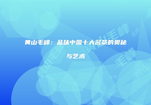 黄山毛峰：品味中国十大名茶的奥秘与艺术