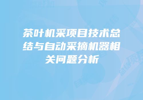 茶叶机采项目技术总结与自动采摘机器相关问题分析