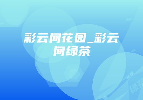 彩云间花园_彩云间绿茶