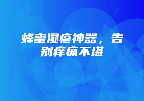 蜂蜜湿疹神器，告别痒痛不堪