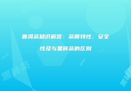 普洱茶知识解答：茶膏特性、安全性及与黑砖茶的区别