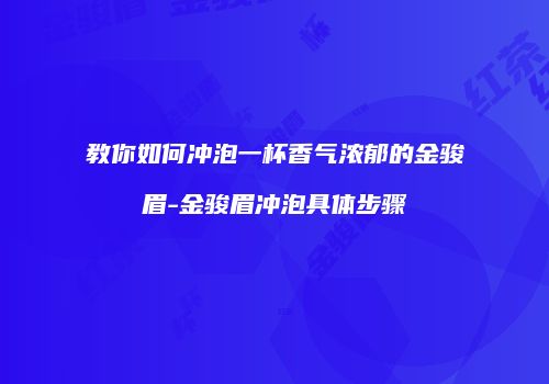教你如何冲泡一杯香气浓郁的金骏眉-金骏眉冲泡具体步骤