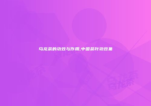 乌龙茶的功效与作用,中国茶叶功效集