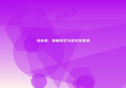 功夫茶：泡制技艺与茶文化传承