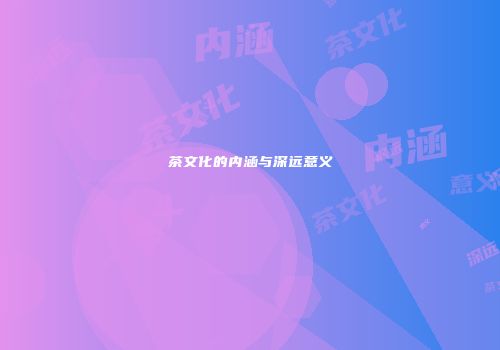 茶文化的内涵与深远意义