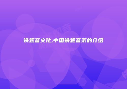 铁观音文化,中国铁观音茶的介绍