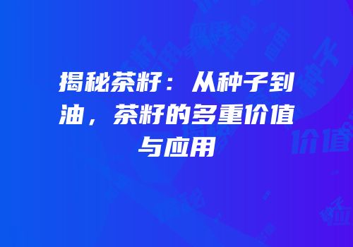 揭秘茶籽：从种子到油，茶籽的多重价值与应用