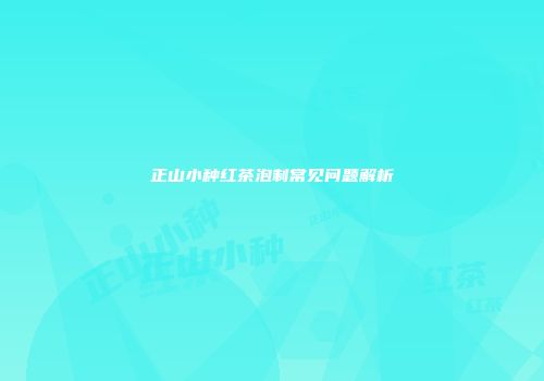 正山小种红茶泡制常见问题解析
