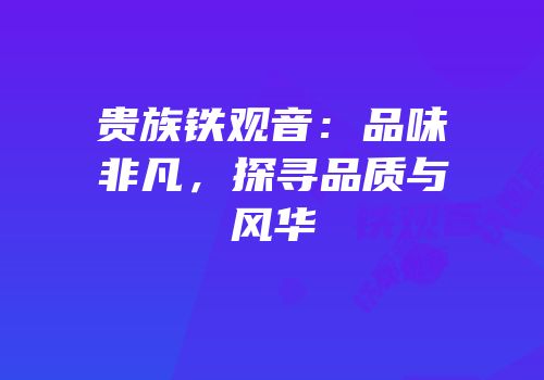 贵族铁观音：品味非凡，探寻品质与风华