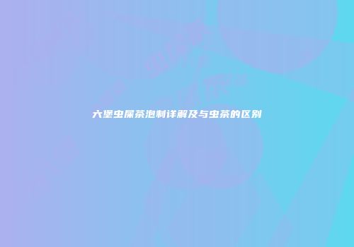 六堡虫屎茶泡制详解及与虫茶的区别