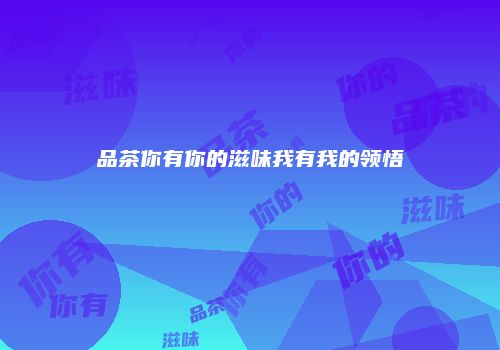 品茶你有你的滋味我有我的领悟