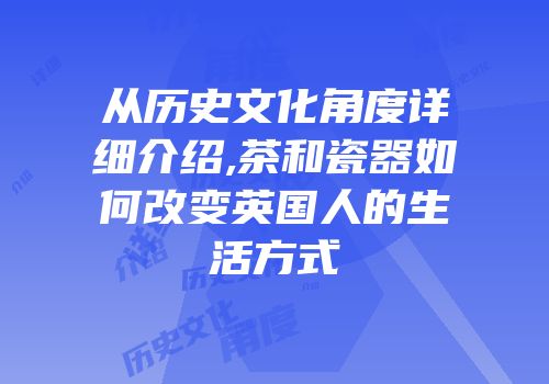 从历史文化角度详细介绍,茶和瓷器如何改变英国人的生活方式