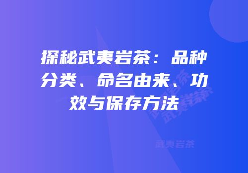 探秘武夷岩茶：品种分类、命名由来、功效与保存方法
