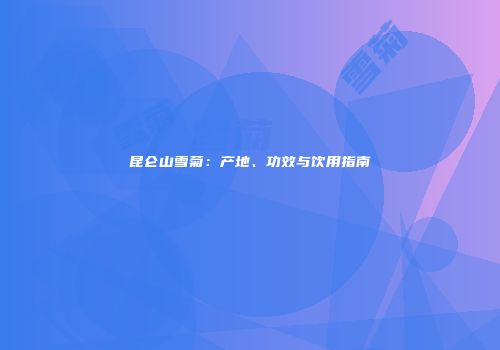 昆仑山雪菊：产地、功效与饮用指南