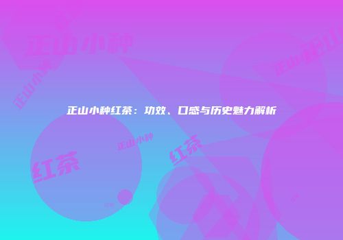 正山小种红茶：功效、口感与历史魅力解析