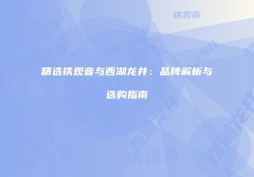 精选铁观音与西湖龙井：品牌解析与选购指南