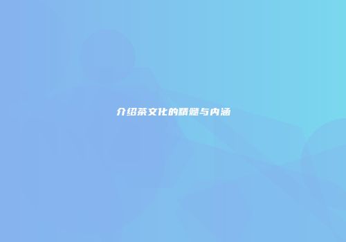 介绍茶文化的精髓与内涵