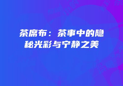 茶席布：茶事中的隐秘光彩与宁静之美