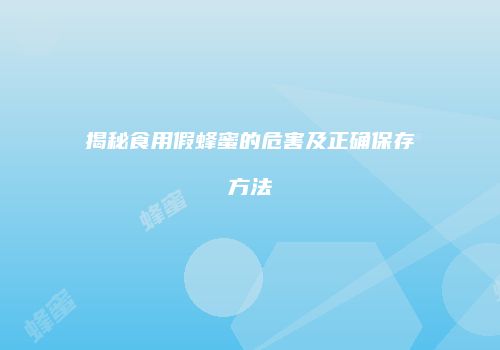 揭秘食用假蜂蜜的危害及正确保存方法