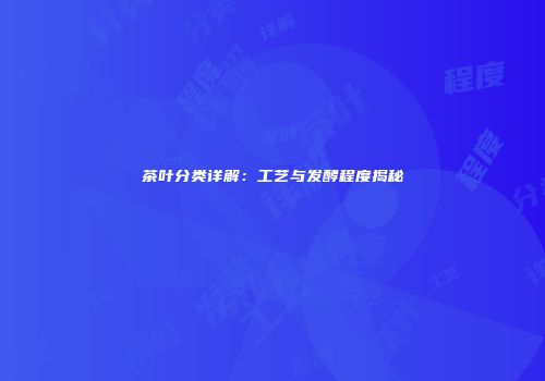 茶叶分类详解：工艺与发酵程度揭秘