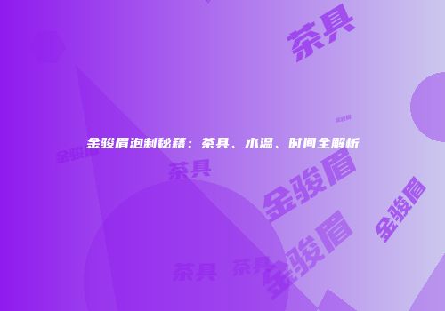 金骏眉泡制秘籍：茶具、水温、时间全解析
