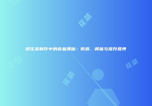 樱花茶制作中的食盐奥秘：防腐、调味与提升营养