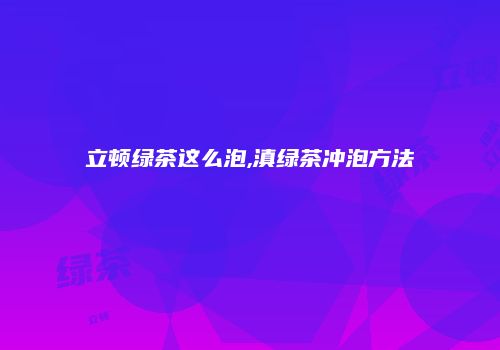立顿绿茶这么泡,滇绿茶冲泡方法